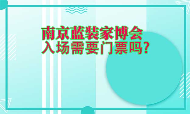 南京藍裝家博會入場需要門票嗎?