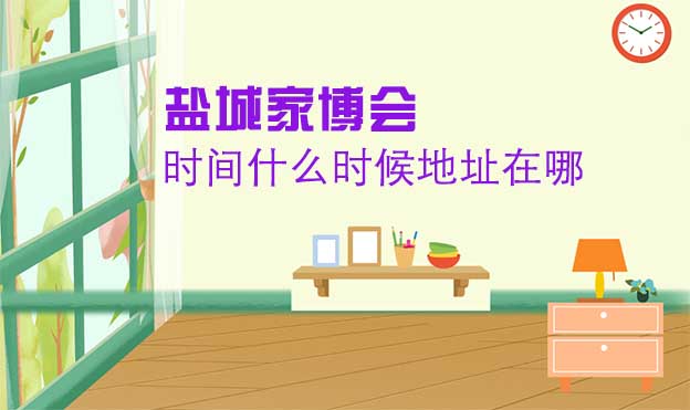 鹽城家博會什么時間舉辦_地址在哪？