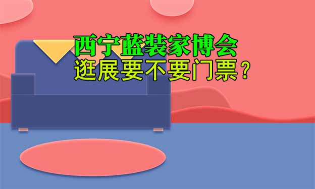 西寧藍(lán)裝家博會(huì)逛展要不要門(mén)票？