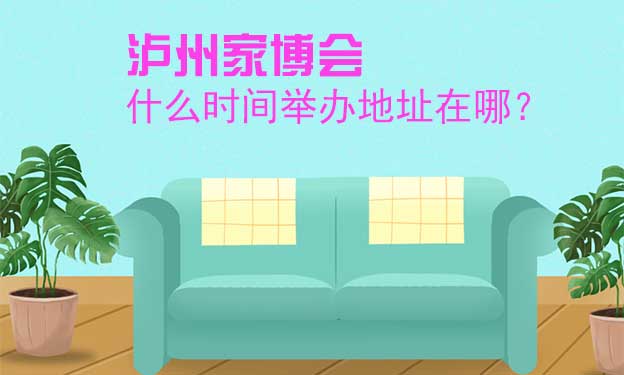 瀘州家博會什么時間舉辦地址在哪？