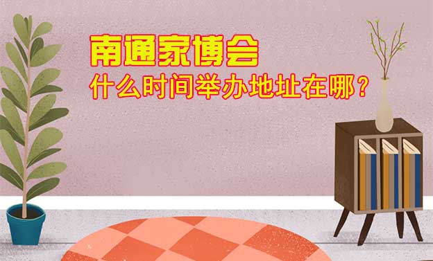 南通家博會什么時間舉辦地址在哪？
