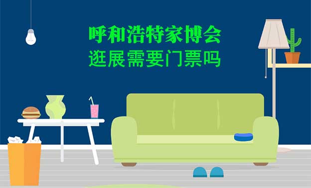 呼和浩特家博會(huì)逛展需要門票嗎？