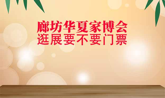 廊坊華夏家博會(huì)逛展要不要門票？