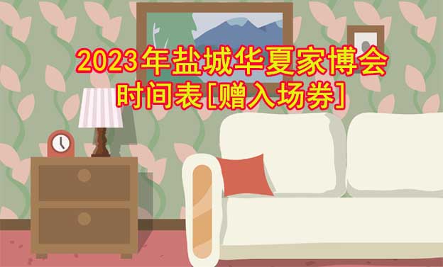 2022年鹽城華夏家博會(huì)時(shí)間表[贈(zèng)入場(chǎng)券]