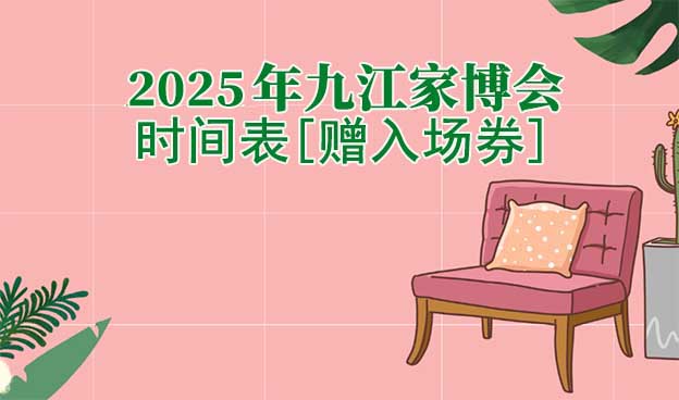 2022年九江家博會(huì)時(shí)間表[贈(zèng)入場(chǎng)券]