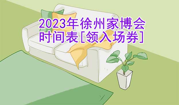 2025年徐州家博會(huì)時(shí)間表[領(lǐng)入場(chǎng)券]