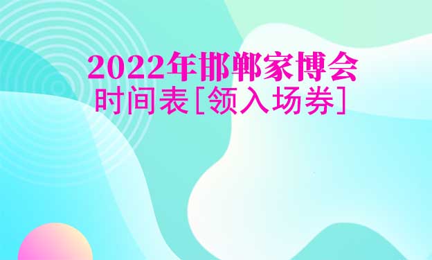 2025年邯鄲家博會(huì)時(shí)間表[領(lǐng)入場(chǎng)券]