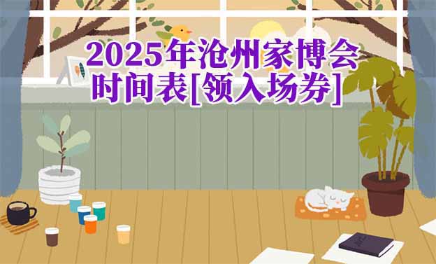2025年滄州家博會時間表[領(lǐng)入場券]