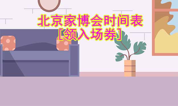 2022年北京家博會(huì)時(shí)間表[領(lǐng)入場(chǎng)券]