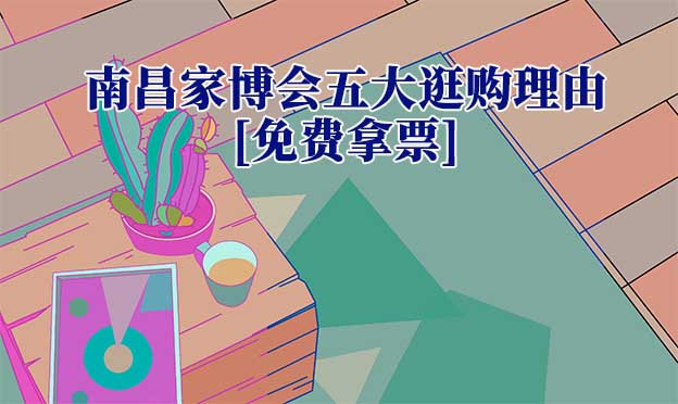 2025南昌家博會五大逛購理由[免費(fèi)拿票]