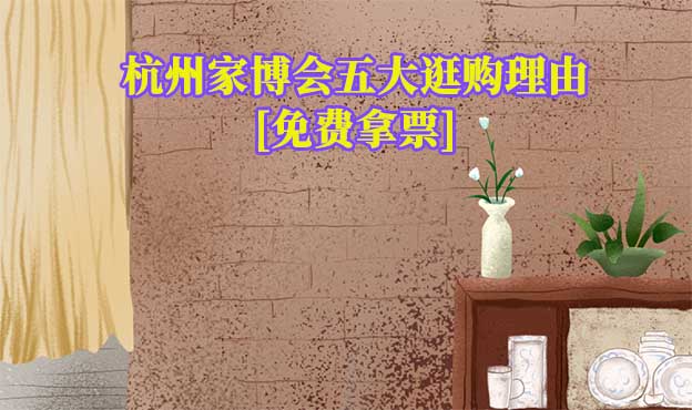 杭州家博會(huì)五大逛購理由(杭州家博會(huì)展會(huì)優(yōu)勢)