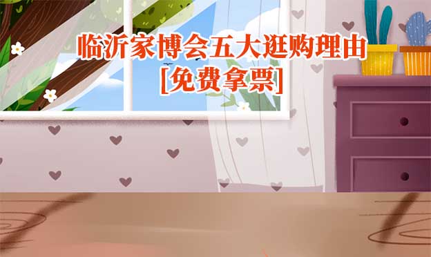 2025臨沂家博會五大逛購理由[免費(fèi)拿票]