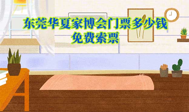 東莞家博會(huì)門票多少錢？(東莞家博會(huì)門票價(jià)格)
