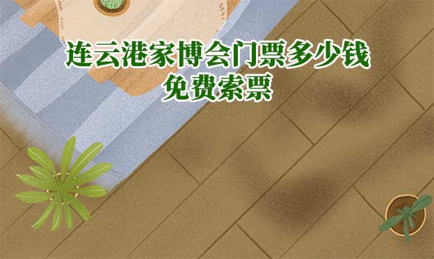 2025年連云港華夏家博會(huì)門(mén)票多少錢(qián)？
