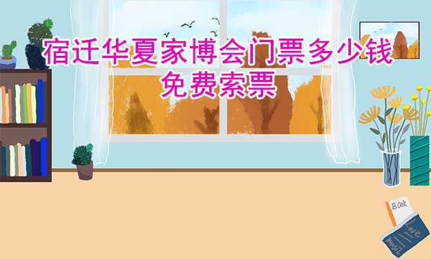 2025年宿遷華夏家博會門票多少錢？