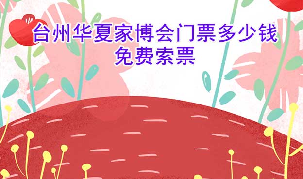 2025年臺(tái)州華夏家博會(huì)門(mén)票多少錢(qián)？