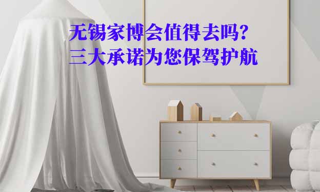 無錫家博會(huì)值得去嗎？三大承諾為您保駕護(hù)航