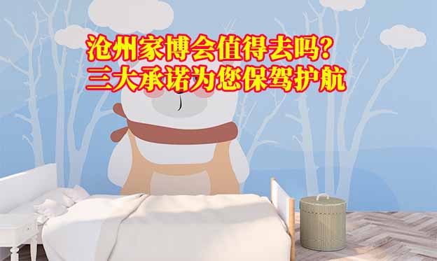 滄州家博會(huì)值得去嗎？三大承諾為您保駕護(hù)航