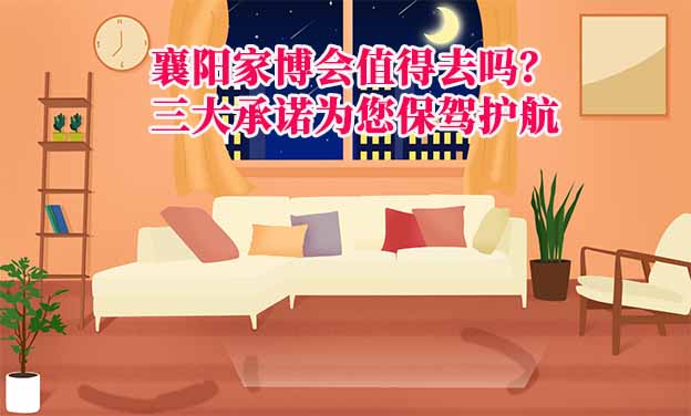 襄陽家博會值得去嗎？三大承諾為您保駕護(hù)航