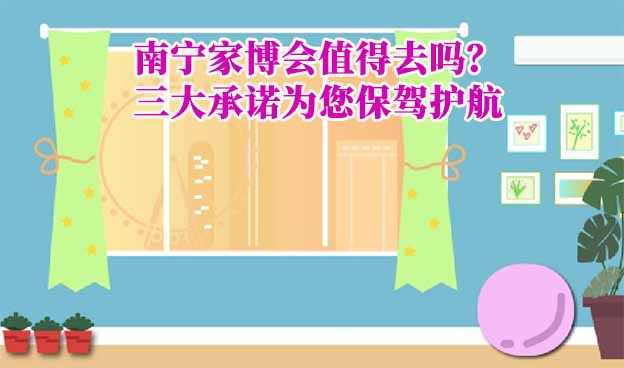 南寧家博會值得去嗎？三大承諾為您保駕護航