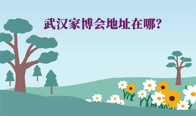 武漢家博會地址在哪？(武漢家博會展館位置)