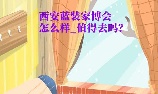 西安藍(lán)裝家博會(huì)怎么樣_值得去嗎？