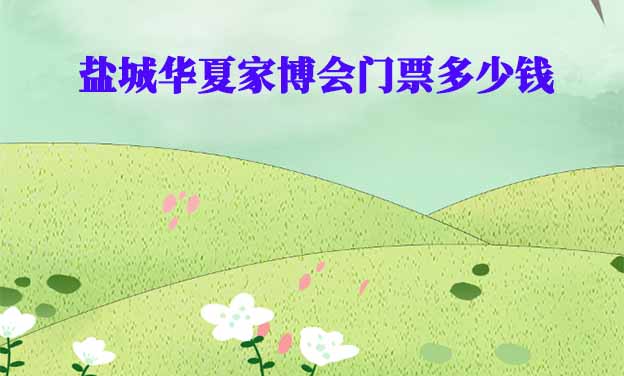 2025年鹽城華夏家博會門票多少錢？