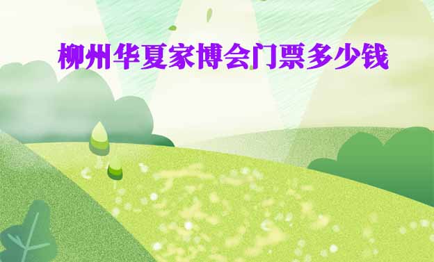 2025年柳州華夏家博會(huì)門票多少錢？