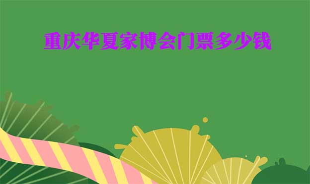 2025年重慶華夏家博會門票多少錢？