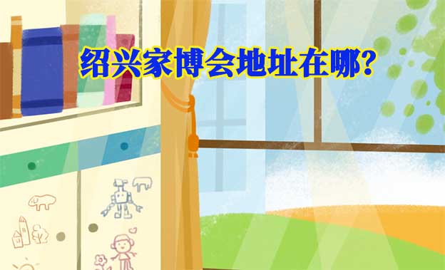 2025年紹興家博會(huì)地址在哪？