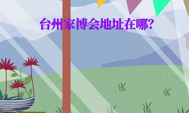 2025年臺(tái)州家博會(huì)地址在哪？