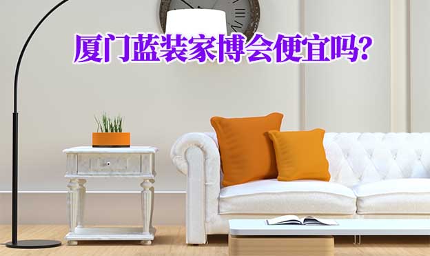廈門藍(lán)裝家博會(huì)便宜嗎？