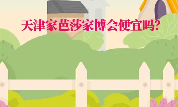 天津家芭莎家博會便宜嗎？