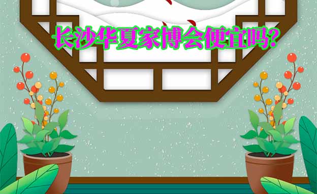 長沙華夏家博會便宜嗎？