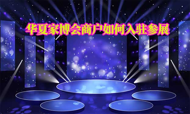 華夏家博會(huì)商戶如何入駐參展？