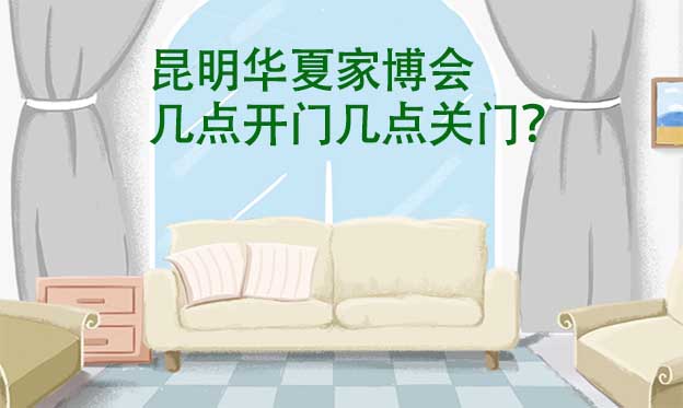 昆明華夏家博會幾點開門幾點關(guān)門？