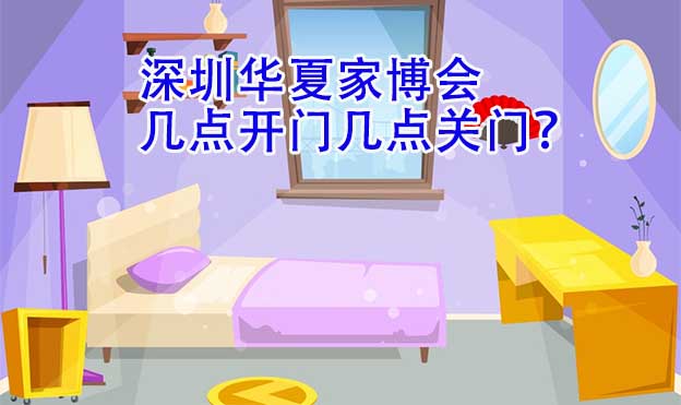 深圳華夏家博會(huì)幾點(diǎn)開門幾點(diǎn)關(guān)門？