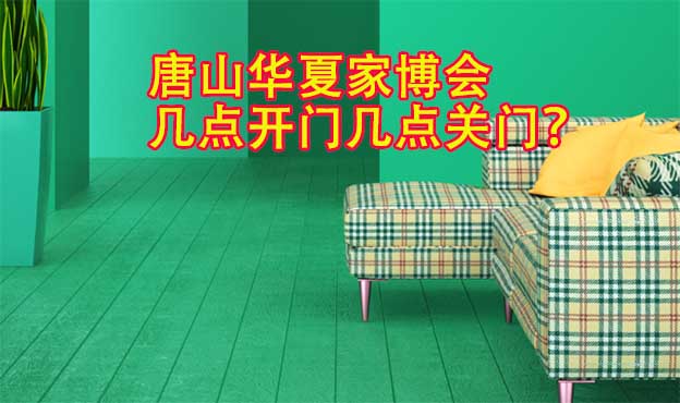 唐山華夏家博會幾點開門幾點關(guān)門？