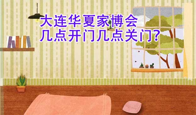 大連華夏家博會(huì)幾點(diǎn)開(kāi)門(mén)幾點(diǎn)關(guān)門(mén)？