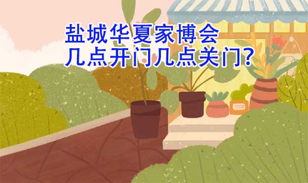 鹽城華夏家博會(huì)(營業(yè)時(shí)間)幾點(diǎn)開門幾點(diǎn)關(guān)門？