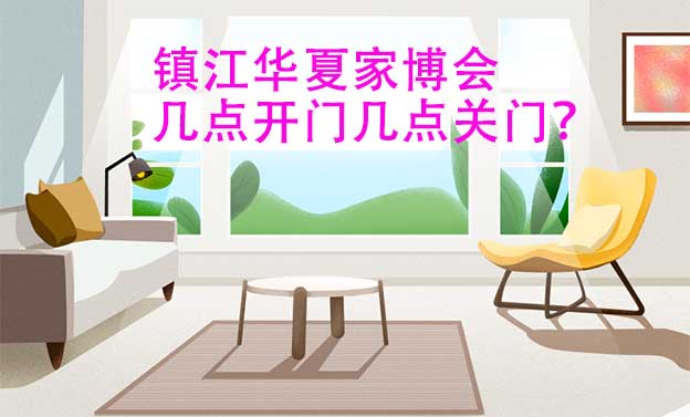 鎮(zhèn)江華夏家博會幾點開門幾點關(guān)門？