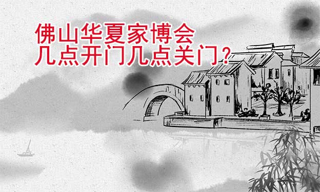 佛山華夏家博會(huì)幾點(diǎn)開門幾點(diǎn)關(guān)門？