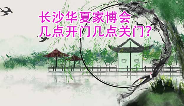 長沙華夏家博會幾點開門幾點關(guān)門？