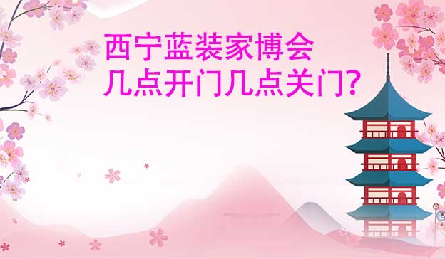 西寧藍(lán)裝家博會幾點開門幾點關(guān)門？