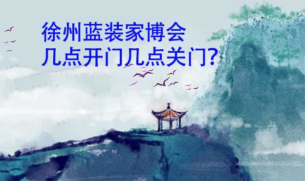 徐州藍(lán)裝家博會(huì)幾點(diǎn)開門幾點(diǎn)關(guān)門？