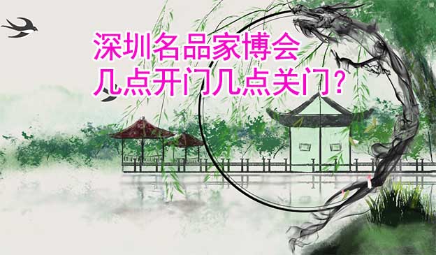 深圳名品家博會幾點開門幾點關門？