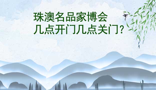珠澳名品家博會幾點開門幾點關門？