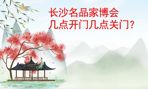 長沙名品家博會幾點開門幾點關(guān)門？