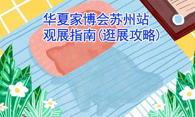 華夏家博會(huì)蘇州站觀展指南(逛展攻略)