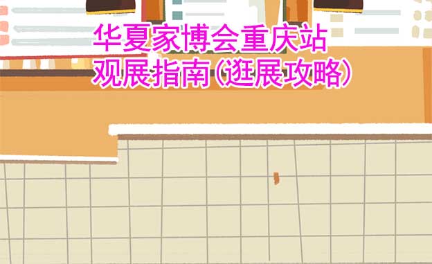 華夏家博會(huì)重慶站觀展指南(逛展攻略)